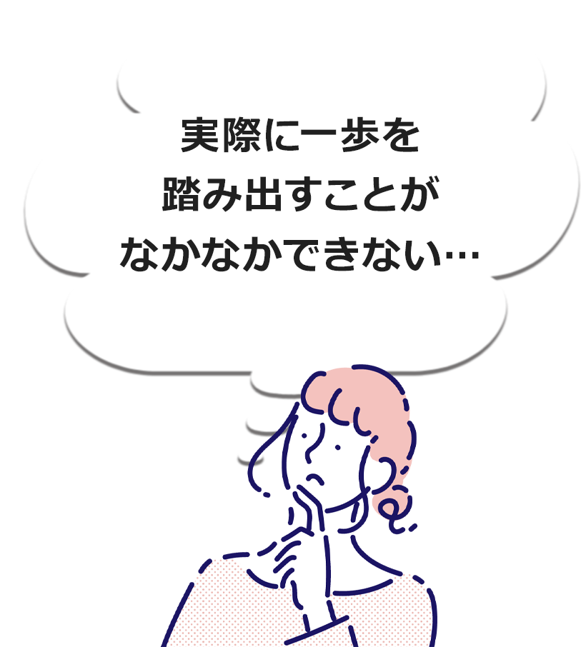 実際に一歩を踏み出すことがなかなかできない…