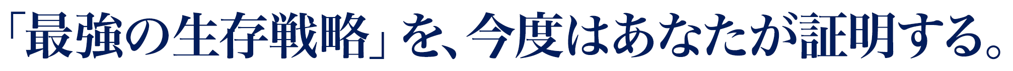 「最強の生存戦略」を、今度はあなたが証明する。